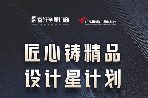 富轩全屋门窗与广东网络广播电视台合作推出《匠心铸精品 设计星计划》