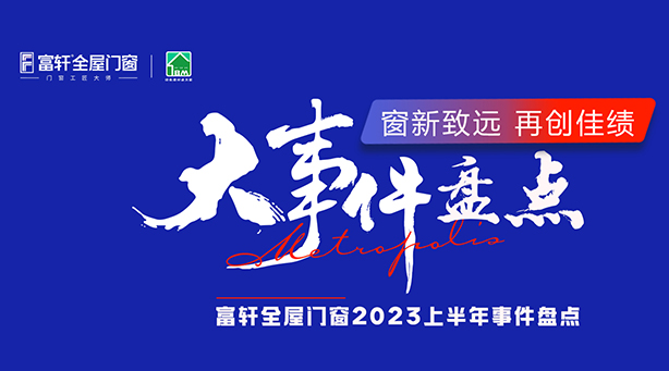 一图速览 | 2023富轩全屋门窗年中品牌大事记