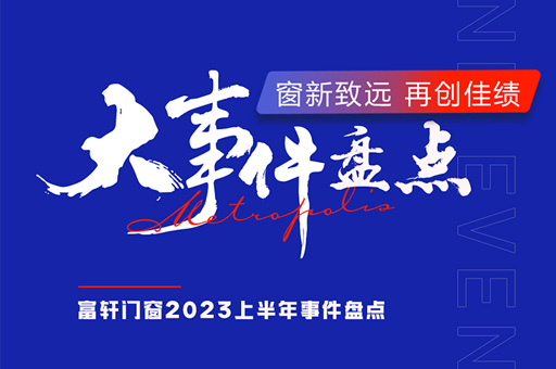 大事件回顾 | 富轩全屋门窗2023年上半年品牌大事件盘点