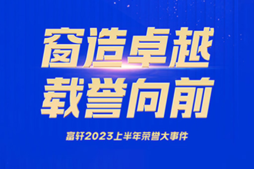荣誉时刻 | 门窗十大品牌富轩全屋门窗回顾2023上半年获奖荣誉