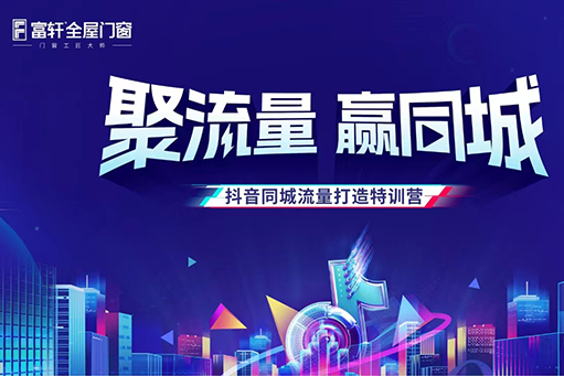 聚流量,赢同城 | 富轩全屋门窗抖音同城流量打造特训营正式开营!