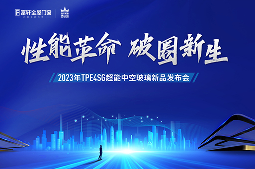 性能革命,破圈新生 | 富轩全屋门窗成功举行TPE4SG超能中空玻璃新品发布会