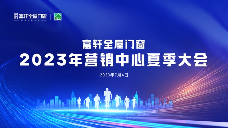 夏日盛宴：富轩全屋门窗2023年营销中心夏季大会在富轩大厦举行