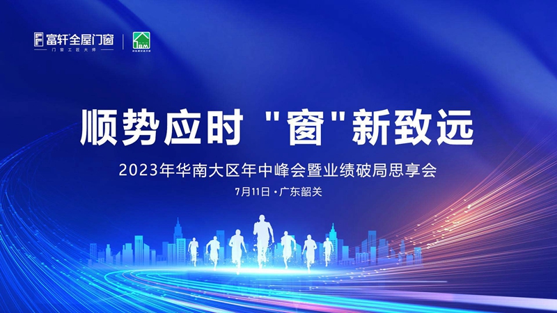 2023年华南大区富轩全屋门窗年中峰会：顺势而为，创新致远！